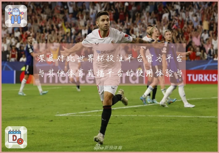 深度对比世界杯投注平台官方平台与其他体育直播平台的使用体验与功能介绍