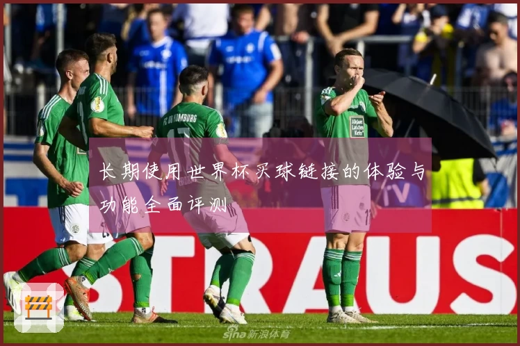 长期使用世界杯买球链接的体验与功能全面评测