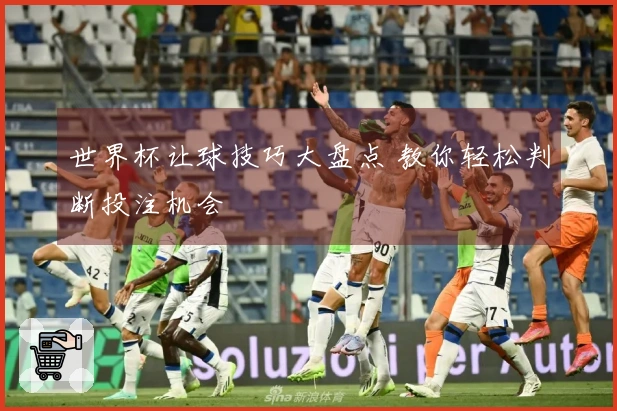 世界杯让球技巧大盘点 教你轻松判断投注机会