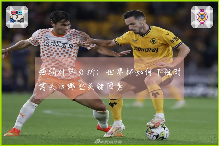 强弱对阵分析:世界杯如何下注时需关注哪些关键因素