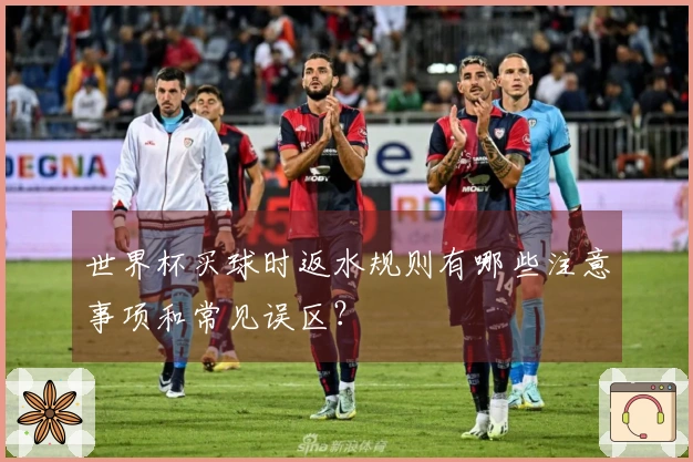 世界杯买球时返水规则有哪些注意事项和常见误区？