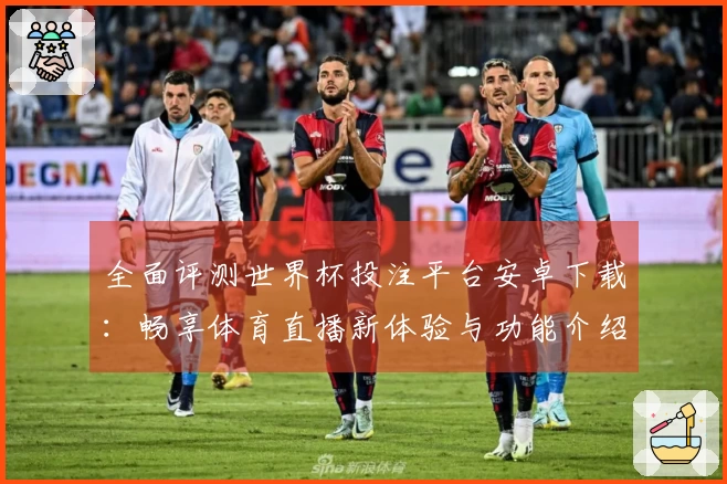 全面评测世界杯投注平台安卓下载：畅享体育直播新体验与功能介绍