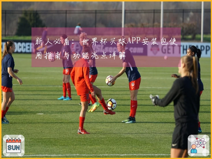 新人必看：世界杯买球APP安装包使用指南与功能亮点详解