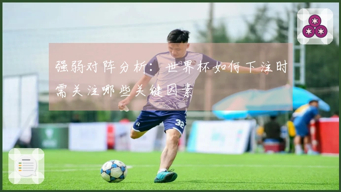 强弱对阵分析：世界杯如何下注时需关注哪些关键因素
