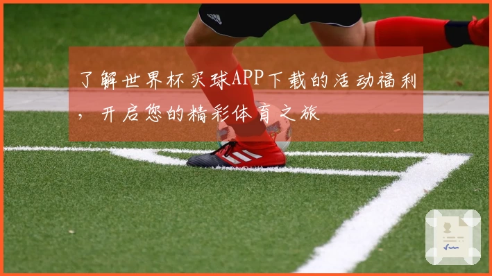 了解世界杯买球APP下载的活动福利,开启您的精彩体育之旅