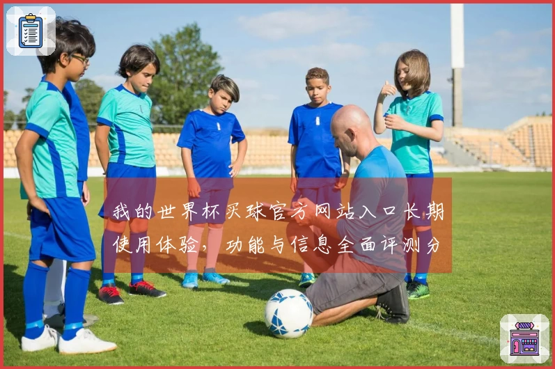 我的世界杯买球官方网站入口长期使用体验，功能与信息全面评测分享
