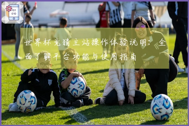 世界杯竞猜主站操作体验说明：全面了解平台功能与使用指南