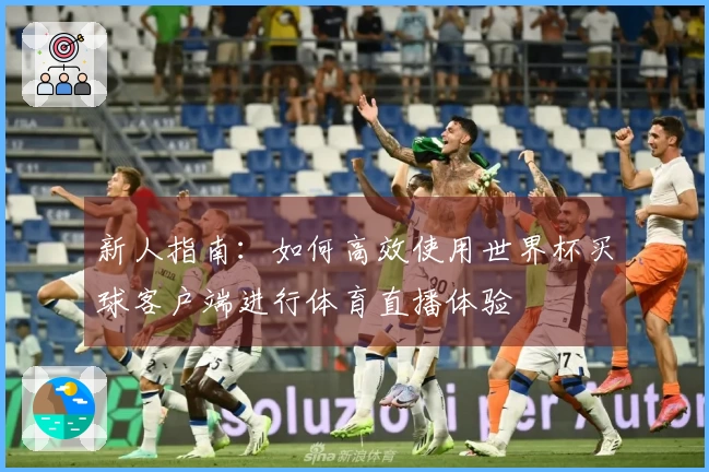新人指南:如何高效使用世界杯买球客户端进行体育直播体验