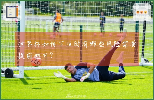 世界杯如何下注时有哪些风险需要提前避开？