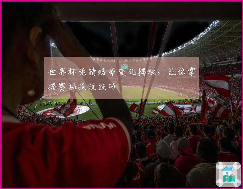 世界杯竞猜赔率变化揭秘，让你掌握赛场投注技巧