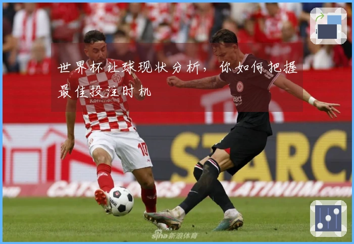 世界杯让球现状分析，你如何把握最佳投注时机