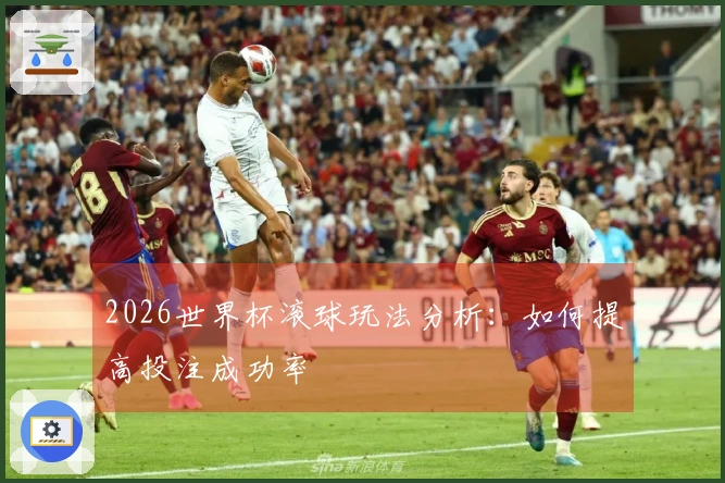 2026世界杯滚球玩法分析：如何提高投注成功率