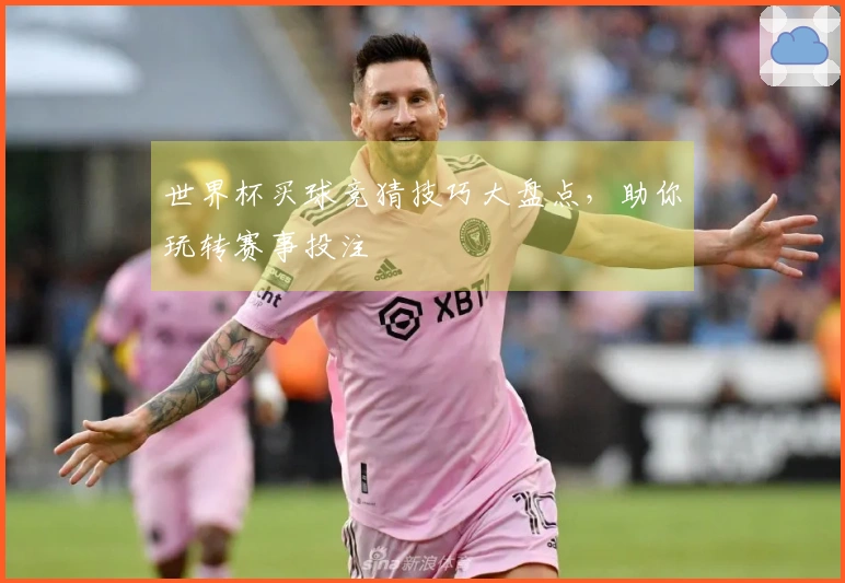 世界杯买球竞猜技巧大盘点，助你玩转赛事投注