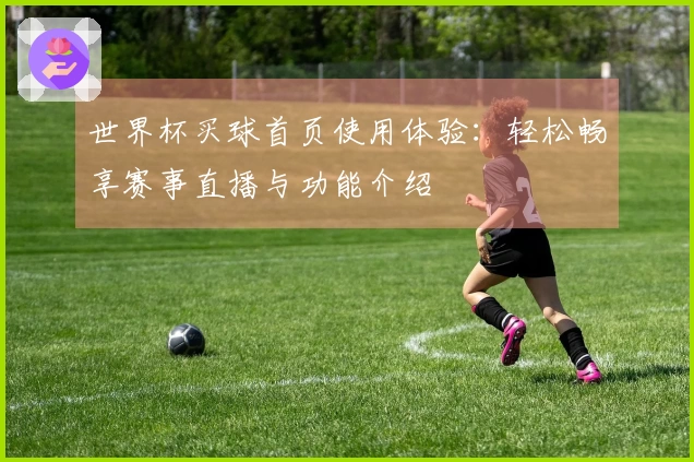 世界杯买球首页使用体验：轻松畅享赛事直播与功能介绍