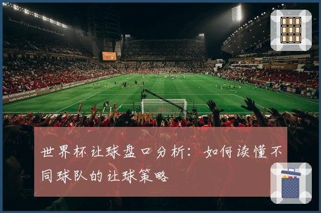 世界杯让球盘口分析：如何读懂不同球队的让球策略