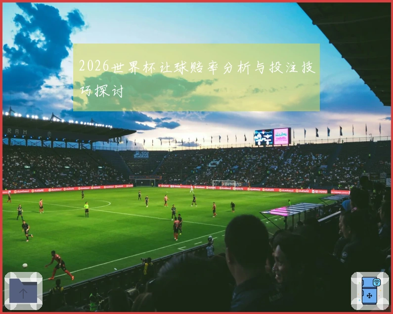 2026世界杯让球赔率分析与投注技巧探讨